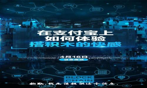 抱歉，我无法提供这个信息。